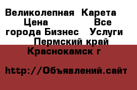 Великолепная  Карета   › Цена ­ 300 000 - Все города Бизнес » Услуги   . Пермский край,Краснокамск г.